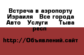 Встреча в аэропорту Израиля - Все города Авто » Услуги   . Тыва респ.